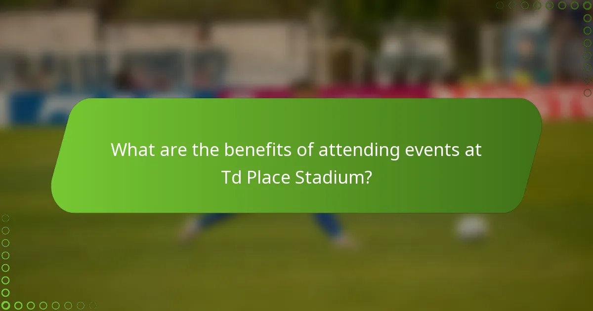 What are the benefits of attending events at Td Place Stadium?