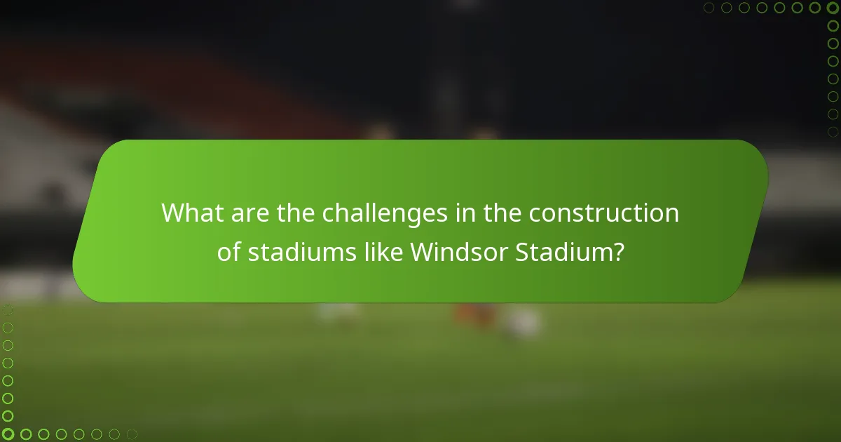 What are the challenges in the construction of stadiums like Windsor Stadium?