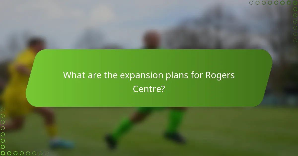 What are the expansion plans for Rogers Centre?