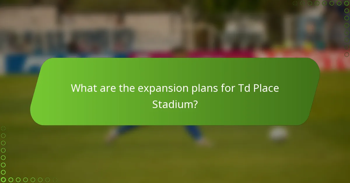 What are the expansion plans for Td Place Stadium?