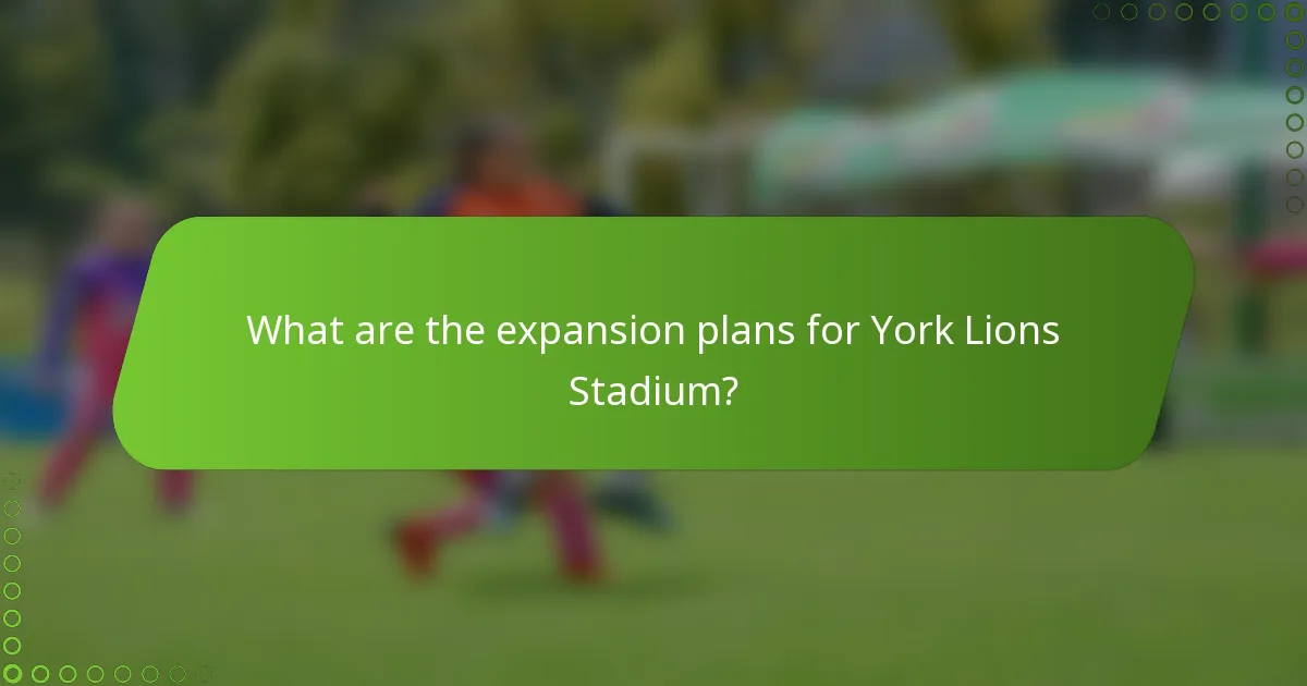 What are the expansion plans for York Lions Stadium?