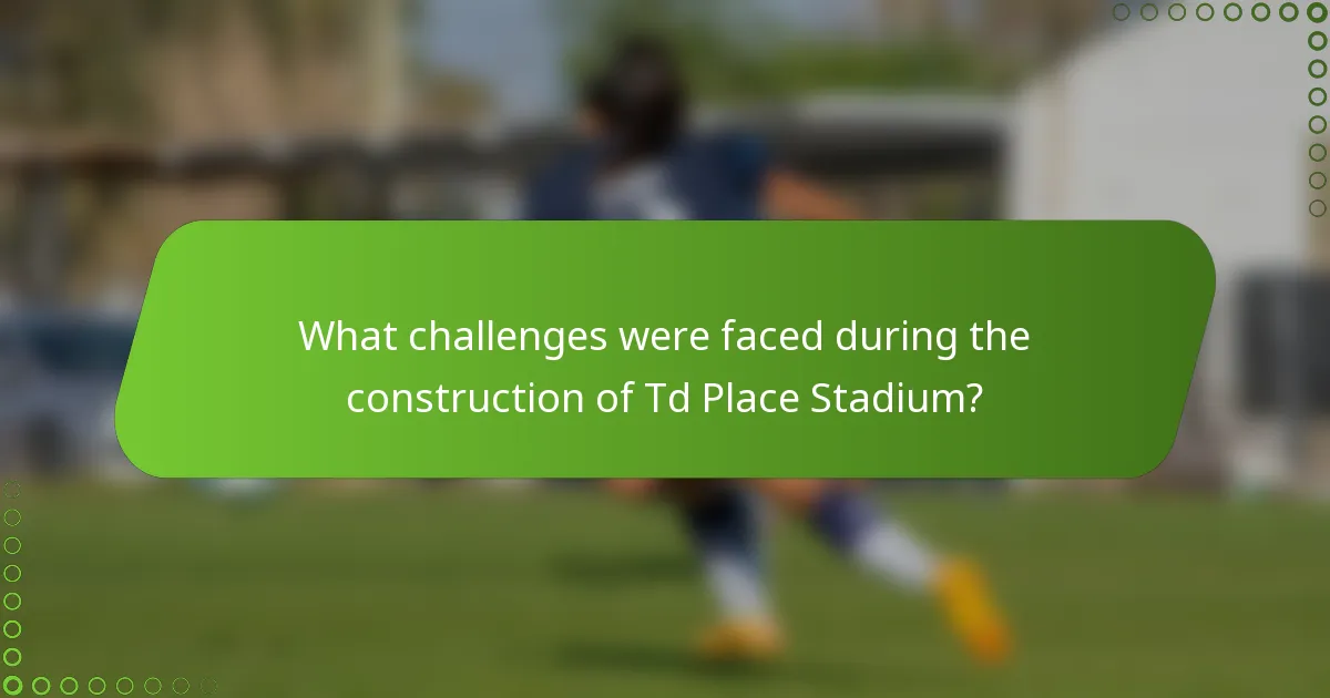 What challenges were faced during the construction of Td Place Stadium?